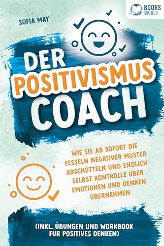 Der Positivismus Coach: Wie Sie ab sofort die Fesseln negativer Muster abschütteln und endlich selbst Kontrolle über Emotionen und Denken übernehmen (inkl. Übungen und Workbook für positives Denken) von EoB