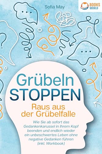 Grübeln stoppen - Raus aus der Grübelfalle: Wie Sie ab sofort das Gedankenkarussel in Ihrem Kopf beenden und endlich wieder ein unbeschwertes Leben ohne negative Gedanken führen (inkl. Workbook) von Pegoa Global Media