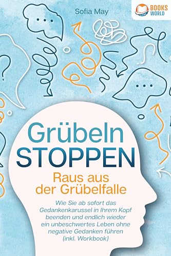 Grübeln stoppen - Raus aus der Grübelfalle: Wie Sie ab sofort das Gedankenkarussel in Ihrem Kopf beenden und endlich wieder ein unbeschwertes Leben ohne negative Gedanken führen (inkl. Workbook) von EoB
