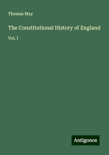 The Constitutional History of England: Vol. I von Antigonos Verlag