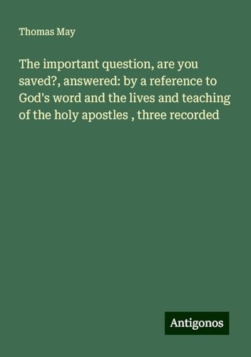 The important question, are you saved?, answered: by a reference to God's word and the lives and teaching of the holy apostles , three recorded von Antigonos Verlag