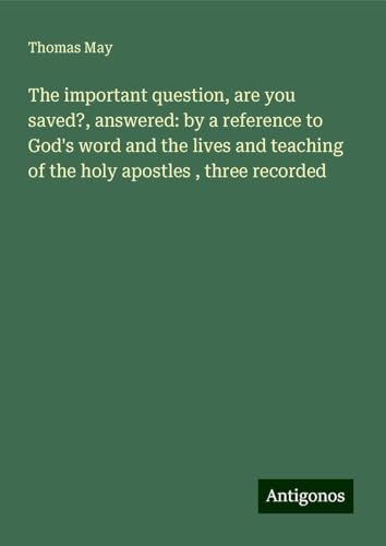 The important question, are you saved?, answered: by a reference to God's word and the lives and teaching of the holy apostles , three recorded von Antigonos Verlag