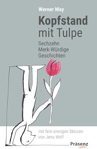 Kopfstand mit Tulpe: Sechzehn Merk-Würdige Geschichten mit fein-sinnigen Skizzen von Jens Wolf von Präsenz Medien & Verlag