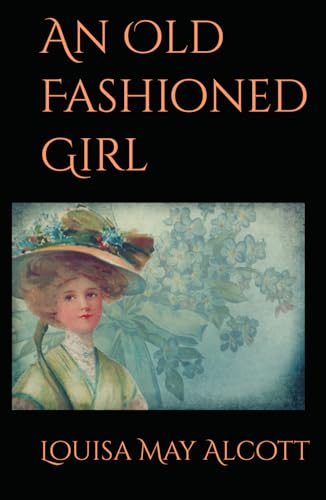 An Old Fashioned Girl: 19th Century Classic American Tale An Old Fashioned Girl: 19th Century Classic American Tale