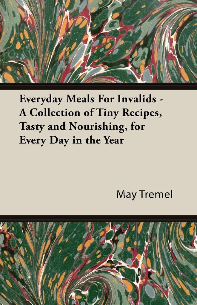 Everyday Meals For Invalids - A Collection of Tiny Recipes Tasty and Nourishing for Every Day in the Year von Vintage Cookery Books
