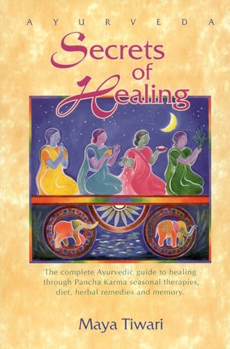 Ayurveda Secrets of Healing: Complete Ayurvedic Guide to Healing Through Pancha Karma Seasonal Therapies, Diet, Herbal Remedies and Memory