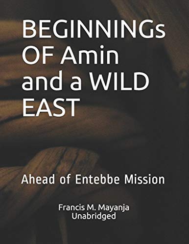 BEGINNINGs OF Amin and a WILD EAST: Ahead of Entebbe Mission von Independently Published
