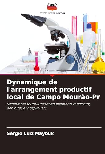 Dynamique de l'arrangement productif local de Campo Mourão-Pr: Secteur des fournitures et équipements médicaux, dentaires et hospitaliers von Editions Notre Savoir