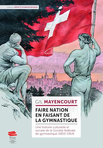 Faire nation en faisant de la gymnastique: Une histoire culturelle et sociale de la Société fédérale de gymnastique (1853-1914) von ALPHIL