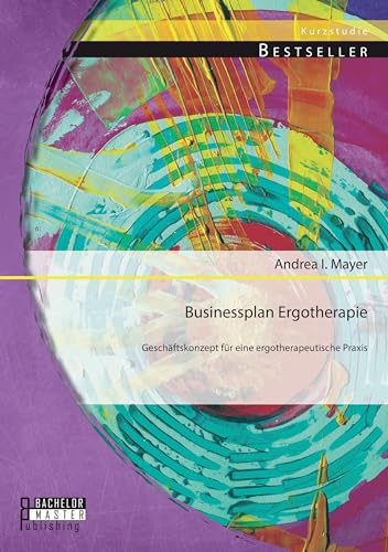 Businessplan Ergotherapie: Geschäftskonzept für eine ergotherapeutische Praxis von Bachelor + Master Publ.