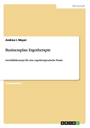 Businessplan Ergotherapie: Geschäftskonzept für eine ergotherapeutische Praxis von GRIN Verlag