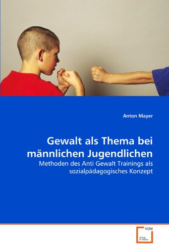 Gewalt als Thema bei männlichen Jugendlichen: Methoden des Anti Gewalt Trainings als sozialpädagogisches Konzept von VDM Verlag Dr. Müller