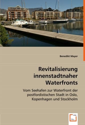 Revitalisierung innenstadtnaher Waterfronts: Vom Seehafen zur Waterfront der postfordistischen Stadt in Oslo, Kopenhagen und Stockholm