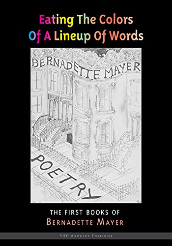 Eating the Colors of a Lineup of Words: The Collected Early Books of Bernadette Mayer: The Early Books of Bernadette Mayer (Shp Archive Editions)
