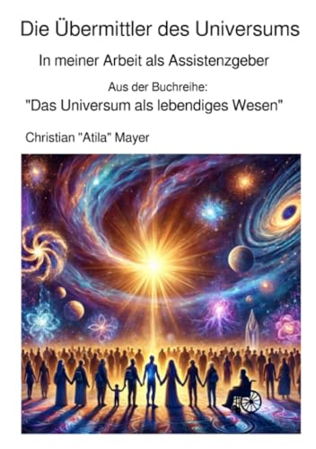 Die Übermittler des Universums: In meiner Arbeit als Assistenzgeber (Das Universum als lebendiges Wesen) von epubli