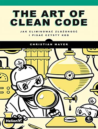 The Art of Clean Code.: Jak eliminować złożoność i pisać czysty kod