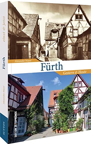 Fürth gestern und heute, die Veränderungen der Stadt Fürth in über 110 bisher unveröffentlichten Bildern, Gegenüberstellung historischer und aktueller ... aus derselben Perspektive: Gestern und Heute von Sutton