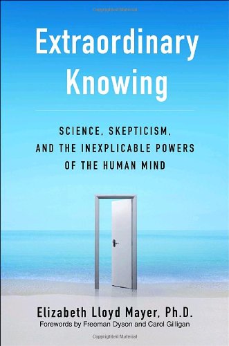 Extraordinary Knowing: Science, Skepticism, And the Inexplicable Powers of the Human Mind