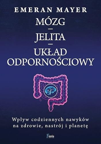 Mózg - jelita - układ odpornościowy: Wpływ codziennych nawyków na zdrowie, nastrój i planetę von Feeria