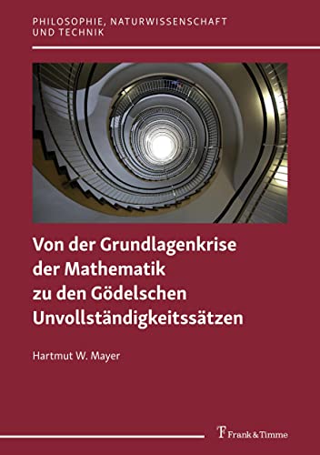 Von der Grundlagenkrise der Mathematik zu den Gödelschen Unvollständigkeitssätzen (Philosophie, Naturwissenschaft und Technik) von Frank & Timme