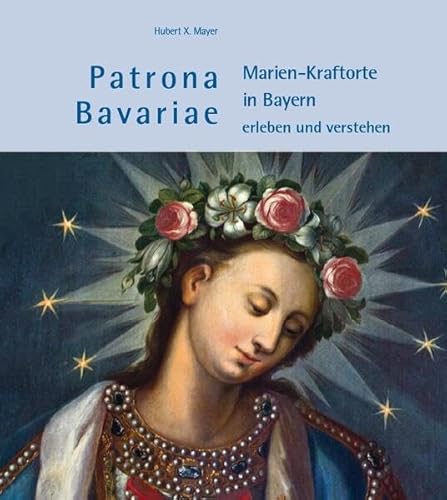 Patrona Bavariae – Marien-Kraftorte in Bayern erleben und verstehen Patrona Bavariae – Marien-Kraftorte in Bayern erleben und verstehen von Fink, Josef