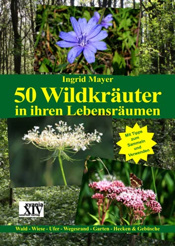 50 Wildkräuter in ihren Lebensräumen: Wald - Wiese - Ufer - Wegesrand - Garten - Hecken & Gebüsche von xyania internet verlag