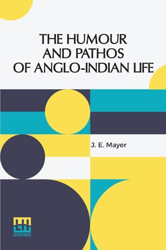 The Humour And Pathos Of Anglo-Indian Life: Extracts From His Brother s Note-Book, Made By Dr. Ticklemore. Edited By J. E. Mayer, M.D. von Lector House