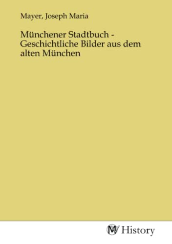 Münchener Stadtbuch - Geschichtliche Bilder aus dem alten München