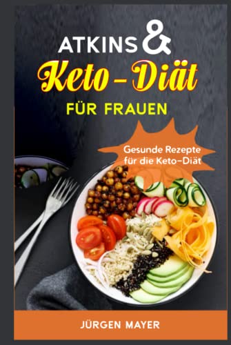 Atkins & Keto-Diät für Frauen: Gesunde Rezepte für die Keto-Diät, um schnell und natürlich abzunehmen
