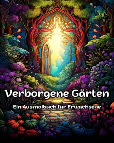 Verborgene Gärten Ein Ausmalbuch für Erwachsene: 55 kunstvolle Gartenwelten zum Entspannen und Träumen von Independently published