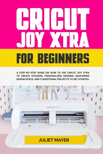 Cricut Joy Xtra for Beginners: A Step-by-Step Guide On How to Use Cricut Joy Xtra to Create Stickers, Personalized Designs, Mastering Design Space, and 5 Additional Projects to Get Started von Independently published