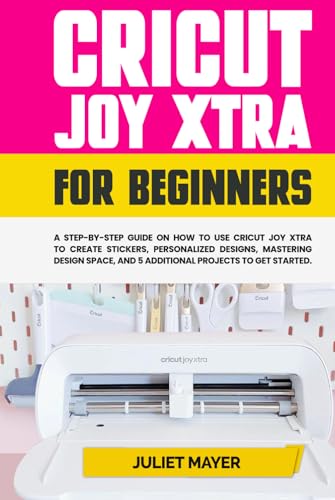 Cricut Joy Xtra for Beginners: A Step-by-Step Guide On How to Use Cricut Joy Xtra to Create Stickers, Personalized Designs, Mastering Design Space, and 5 Additional Projects to Get Started von Independently published
