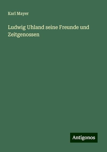 Ludwig Uhland seine Freunde und Zeitgenossen von Antigonos Verlag