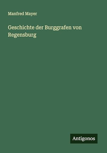Geschichte der Burggrafen von Regensburg von Antigonos Verlag