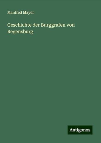 Geschichte der Burggrafen von Regensburg von Antigonos Verlag