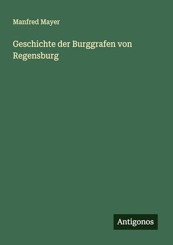 Geschichte der Burggrafen von Regensburg von Antigonos Verlag
