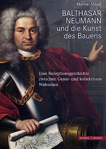 Balthasar Neumann und die Kunst des Bauens: Eine Rezeptionsgeschichte zwischen Genie- und kollektivem Wahnsinn von Schnell & Steiner