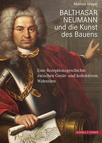 Balthasar Neumann und die Kunst des Bauens: Eine Rezeptionsgeschichte zwischen Genie- und kollektivem Wahnsinn von Schnell & Steiner GmbH