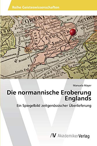 Die normannische Eroberung Englands: Ein Spiegelbild zeitgenössischer Überlieferung Die normannische Eroberung Englands: Ein Spiegelbild zeitgenössischer Überlieferung