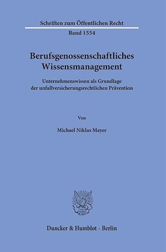 Berufsgenossenschaftliches Wissensmanagement: Unternehmenswissen als Grundlage der unfallversicherungsrechtlichen Prävention (Schriften zum Öffentlichen Recht) von Duncker & Humblot