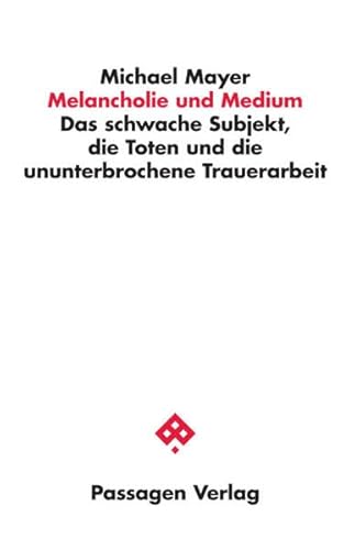 Melancholie und Medium: Das schwache Subjekt, die Toten und die ununterbrochene Trauerarbeit (Passagen Philosophie)