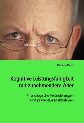 Kognitive Leistungsfähigkeit mit zunehmendem Alter: Physiologische Veränderungen und präventive Maßnahmen von VDM Verlag