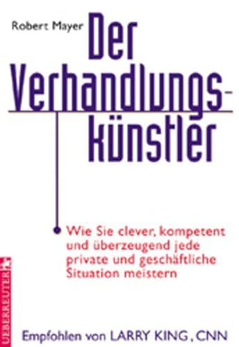Der Verhandlungskünstler: Wie Sie clever, kompetent und überzeugend jede private und geschäftliche Situation meistern