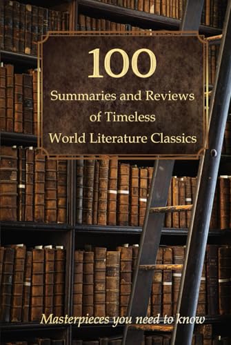 100 Summaries and Reviews of Timeless World Literature Classics: Masterpieces you need to know 100 Summaries and Reviews of Timeless World Literature Classics: Masterpieces you need to know