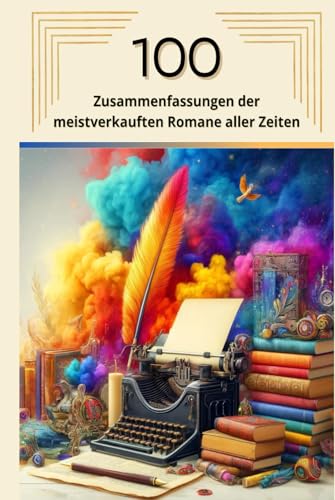 100 Zusammenfassungen der meistverkauften Romane aller Zeiten: Die beliebtesten Bücher der Welt (Zusammenfassungen der literarischen Meisterwerke) von Independently published