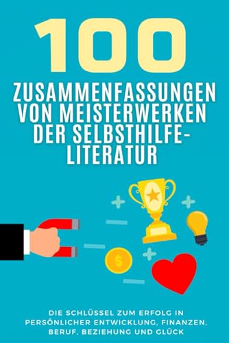 100 Zusammenfassungen von Meisterwerken der Selbsthilfe-Literatur: Die Schlüssel zum Erfolg in persönlicher Entwicklung, Finanzen, Beruf, Beziehung ... der literarischen Meisterwerke) von Independently published