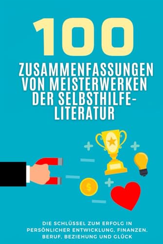 100 Zusammenfassungen von Meisterwerken der Selbsthilfe-Literatur: Die Schlüssel zum Erfolg in persönlicher Entwicklung, Finanzen, Beruf, Beziehung ... (Wissen kompakt – Literatur und Geschichte) 100 Zusammenfassungen von Meisterwerken der Selbsthilfe-Literatur: Die Schlüssel zum Erfolg in persönlicher Entwicklung, Finanzen, Beruf, Beziehung ... (Wissen kompakt – Literatur und Geschichte)