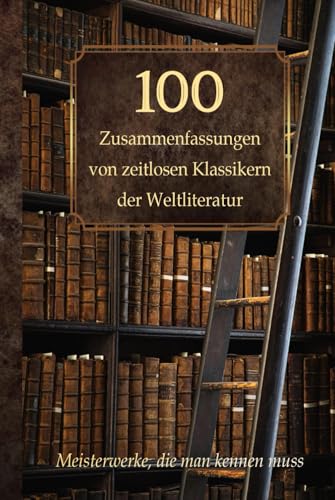 100 Zusammenfassungen von zeitlosen Klassikern der Weltliteratur: Inhaltsangaben und Rezensionen – Meisterwerke, die man kennen muss (Wissen kompakt – Literatur und Geschichte) 100 Zusammenfassungen von zeitlosen Klassikern der Weltliteratur: Inhaltsangaben und Rezensionen – Meisterwerke, die man kennen muss (Wissen kompakt – Literatur und Geschichte)