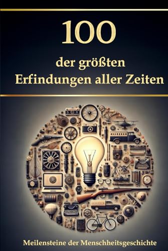 100 der größten Erfindungen aller Zeiten: Meilensteine der Menschheitsgeschichte (Wissen kompakt – Literatur und Geschichte) von Independently published