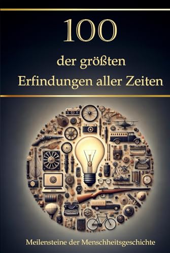 100 der größten Erfindungen aller Zeiten: Meilensteine der Menschheitsgeschichte (Wissen kompakt – Literatur und Geschichte)